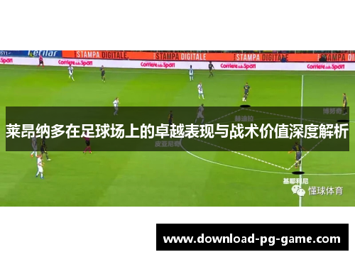 莱昂纳多在足球场上的卓越表现与战术价值深度解析