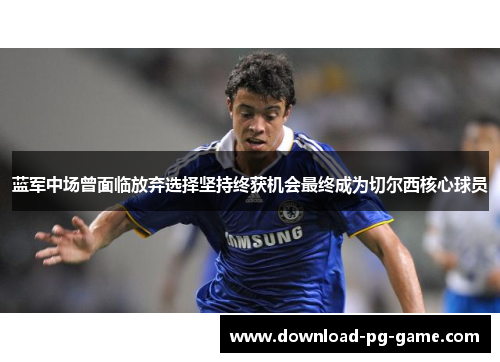 蓝军中场曾面临放弃选择坚持终获机会最终成为切尔西核心球员