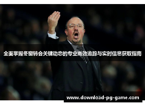 全面掌握冬窗转会关键动态的专业高效追踪与实时信息获取指南