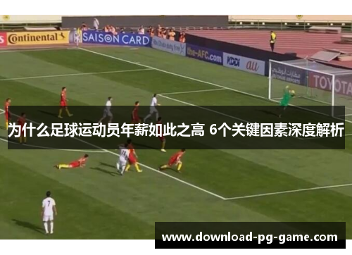 为什么足球运动员年薪如此之高 6个关键因素深度解析