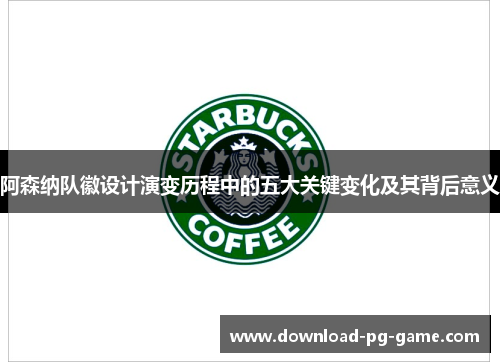 阿森纳队徽设计演变历程中的五大关键变化及其背后意义