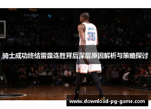 骑士成功终结雷霆连胜背后深层原因解析与策略探讨