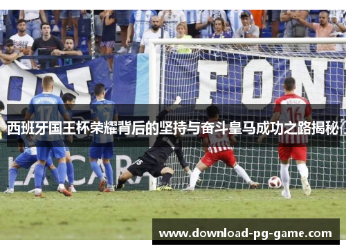 西班牙国王杯荣耀背后的坚持与奋斗皇马成功之路揭秘