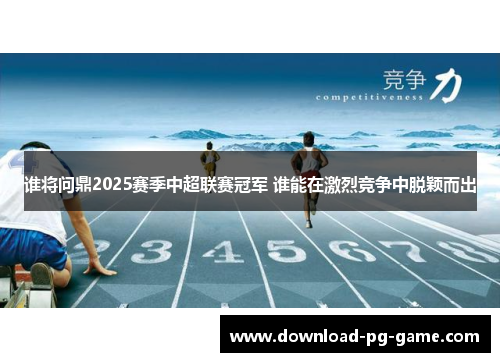 谁将问鼎2025赛季中超联赛冠军 谁能在激烈竞争中脱颖而出