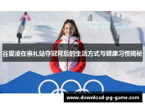 谷爱凌在崇礼站夺冠背后的生活方式与健康习惯揭秘
