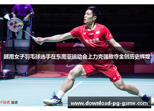 越南女子羽毛球选手在东南亚运动会上力克强敌夺金创历史辉煌